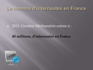    2011, l'institut Médiamétrie estime à :

    40 millions, d'internautes en France
 