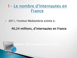    2011, l'institut Médiamétrie estime à :


      40,24 millions, d’internautes en France




    40 millions, d'interna...