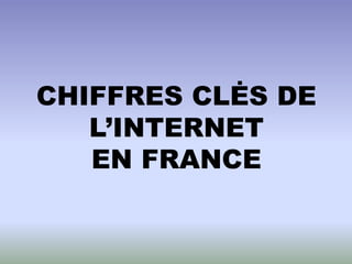 CHIFFRES CLĖS DE
   L’INTERNET
   EN FRANCE
 