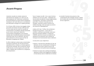 03
L’évolution actuelle du contexte national et
international est marquée, d’un côté, par une
forte progression de l’intérêt pour la protection
de l’environnement et la lutte contre le changement
climatique et, de l’autre côté, par un accroissement
de la demande en énergie et en matières premières.
Or, à l’horizon 2050, la France s’est engagée à diviser
par quatre ses émissions de gaz à effet de serre.
C’est au travers des lois issues du Grenelle de
l’Environnement une politique nationale volontariste
qui est mise en œuvre pour réduire les
consommations énergétiques et les émissions
associées dans l’ensemble des secteurs économiques,
notamment dans celui du bâtiment, avec plus
particulièrement la mise en œuvre du Plan de
Rénovation Energétique de l’Habitat.
En effet, le bâtiment, secteur le plus consommateur
d’énergie et producteur de 23% des émissions
nationales de CO2, constitue un immense gisement
d’économies d’énergie, donc de réduction de gaz
à effet de serre, et ses occupants sont autant de
cibles à mobiliser dans la volonté d’un changement
de comportement.
Face à l’ampleur du défi, c’est un plan d’actions
ambitieux qui est mis en place : mobilisation de
tous les acteurs du bâtiment, mesures réglementaires
contraignantes, information renforcée des
particuliers, incitations financières pour les
ménages, importants soutiens financiers aux
maîtres d'ouvrage, mais aussi appui aux actions
de recherche et développement.
L’édition 2013 des “Chiffres Clés du Bâtiment -
Énergie-Environnement” s’inscrit dans ce
contexte. La diffusion des données, issues pour
beaucoup d’études réalisées à l’initiative de
l’ADEME, permet de mesurer annuellement les
tendances et les évolutions de la maîtrise de
l’énergie et de l’environnement dans le bâtiment.
Ce document a pour objectifs de :
G dresser un état des lieux périodique du parc de
bâtiments, de ses consommations d’énergie et
des émissions de gaz à effet de serre et de
l’amélioration de sa performance énergétique,
G évaluer les impacts de la politique énergétique
vigoureuse menée et des engagements européens
et internationaux dans le résidentiel et le tertiaire,
G connaître l’évolution des opinions et des
comportements des ménages français à l’égard
de la maîtrise des consommations énergétiques
de leurs logements.
Avant-ProposAvant-Propos
Chiffres clés du bâtiment
 