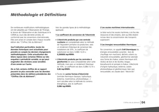 04
De nombreuses modifications méthodologiques
ont été adoptées par l’Observatoire de l’Énergie,
le Service de l’Observation et des Statistiques et le
CEREN au cours des dernières années, en
conformité avec les conventions internationales.
Elles sont prises en compte dans chaque nouvelle
édition des “Chiffres Clés du Bâtiment”.
Sauf indication particulière, toutes les
données historiques sont actualisées pour
prendre en compte les derniers changements
méthodologiques. Cette actualisation des
bilans repose dans certaines filières sur des
enquêtes à périodicité variable, ce qui peut
engendrer des révisions assez sensibles
d’une année sur l’autre.
De ce fait, certains chiffres de ce rapport
peuvent ne plus concorder avec les données
présentées dans les éditions précédentes des
“Chiffres Clés du Bâtiment”.
Méthodologie et DéfinitionsMéthodologie et Définitions
Voici les grandes lignes de la méthodologie
appliquée :
1 Le coefficient de conversion de l’électricité
G L’électricité produite par une centrale
nucléaire est comptabilisée selon la méthode
de l’équivalent primaire à la production, avec
un rendement théorique de conversion des
installations de 33% ; le coefficient de
substitution est donc 0,086 / 0,33 =
0,260606 tep/MWh.
G L’électricité produite par les centrales à
géothermie est aussi comptabilisée selon cette
méthode, mais avec un rendement théorique
de 10%. Le coefficient est donc 0,086 / 0,10 =
0,86 tep/MWh.
G Toutes les autres formes d’électricité
(centrale thermique classique, hydraulique,
éolienne, marémotrice, photovoltaïque...)
sont calculées selon la méthode du contenu
énergétique, avec le coefficient
0,086 tep/MWh.
2 Les soutes maritimes internationales
Le bilan exclut les soutes maritimes, à la fois des
ressources et des emplois, alors qu’elles étaient
inclues dans la consommation des transports
auparavant.
3 Les énergies renouvelables thermiques
Par convention, on appelle EnR thermiques les
énergies renouvelables suivantes : bois de
chauffage non marchand, déchets urbains ou
industriels renouvelables, géothermie valorisée
sous forme de chaleur, solaire thermique actif,
résidus de bois et de récoltes, biogaz,
biocarburants et pompes à chaleur. L’électricité
d’origine hydraulique, éolienne, solaire
photovoltaïque et géothermique, bien que
renouvelable, est classée dans “électricité”.
Chiffres clés du bâtiment
 