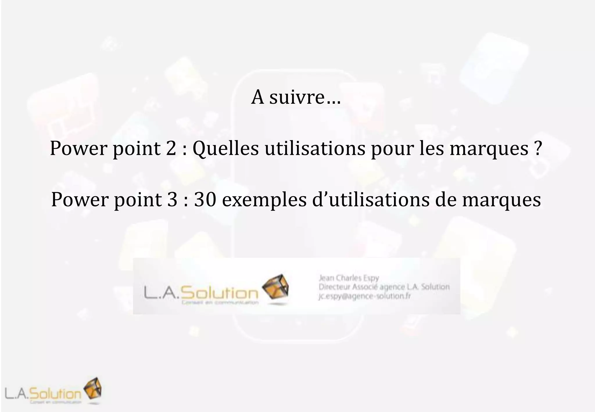 A suivre…
Power point 2 : Quelles utilisations pour les marques ?
Power point 3 : 30 exemples d’utilisations de marques