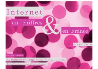Internet
       en chiffres
                                        &                        en France

                                                                        Mars   2010



Corinne Lacoste

Blog   Marques et Tongs,          Stratégies de marques on et offline

Twitter (@marques_et_tong) & Facebook fan page
 