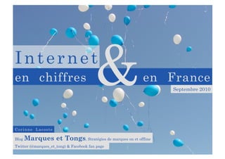 Internet
en chiffres                              &              en France
                                                               Septembre 2010




Corinne Lacoste

Blog   Marques et Tongs, Stratégies de marques on et offline
Twitter (@marques_et_tong) & Facebook fan page
 