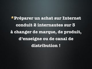 Préparer un achat sur Internet conduit 2 internautes sur 3  à changer de marque, de produit, d’enseigne ou de canal de distribution ! 