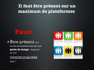 Il faut être présent sur un maximum de plateformes  Faux  Être présent  sur toutes les plateformes est une  perte de temps  : Soyez là où vos  communautés  sont !  