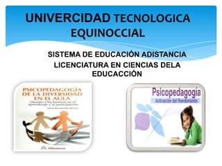 SISTEMA DE EDUCACIÓN ADISTANCIA
LICENCIATURA EN CIENCIAS DELA
EDUCACCIÓN
UNIVERCIDAD TECNOLOGICA
EQUINOCCIAL
 