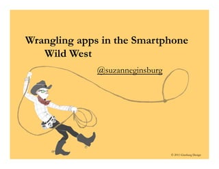 Wrangling apps in the Smartphone
   Wild West
              @suzanneginsburg




                                 © 2011 Ginsburg Design
 