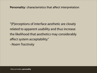 Meta-principles: personality
Personality: characteristics that aﬀect interpretation
“[P]erceptions of interface aesthetic are closely
related to apparent usability and thus increase
the likelihood that aesthetics may considerably
aﬀect system acceptability.”
- Noam Tractinsky
 