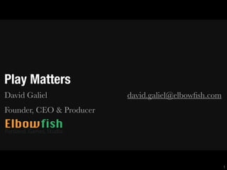 Play Matters
David Galiel david.galiel@elbowﬁsh.com
Founder, CEO & Producer
1
 
