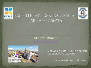CHIGNAHUAPAN
PUEBLO MAGICO
MARIA GRISELDA DE JESUS NARCIZO
SEGUNDO AÑO GRUPO C
APLICACIONES INFORMATICAS
 