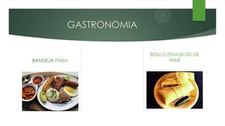 GASTRONOMIA


                          BOLLO (ENVUELTO DE
BANDEJA PAISA                    MAIZ
 