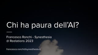 Chi ha paura dell’AI?
Francesco Ronchi - Synesthesia
@ Reelations 2023
francesco.ronchi@synesthesia.it
 