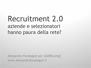Recruitment 2.0
aziende e selezionatori
hanno paura della rete?
Alessandra Farabegoli per GGD8[camp]
www.alessandrafarabegoli.it
 