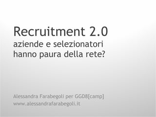 Recruitment 2.0 aziende e selezionatori hanno paura della rete? Alessandra Farabegoli per GGD8[camp] www.alessandrafarabegoli.it 