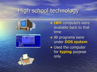 High school technology IBM  computers were available back to that time All programs were under  DOS system Used the computer for  typing  purpose only 