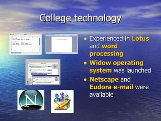 College technology Experienced in  Lotus  and  word processing Widow operating system  was launched Netscape  and  Eudora e-mail  were available  