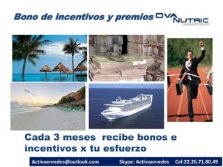 Bono de incentivos y premios
Cada 3 meses recibe bonos e
incentivos x tu esfuerzo
Activoenredes@outlook.com Skype: Activoenredes Cel:22.26.71.80.49
 