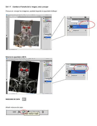 Ctrl + T : Cambiar el Tamaño de la imagen, rotar y encajar
Procura en encajar las imágenes, ayúdate bajando la opacidad al dibujo:
Retorna la opacidad a 100 %
MASCARA DE CAPA
Añadir máscara de capa:
