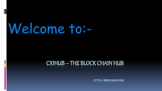 CXIHUB – THE BLOCK CHAIN HUB
HTTPS://WWW.CXIHUB.COM/
Welcome to:-
 