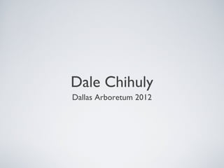 Dale Chihuly
Dallas Arboretum 2012
 