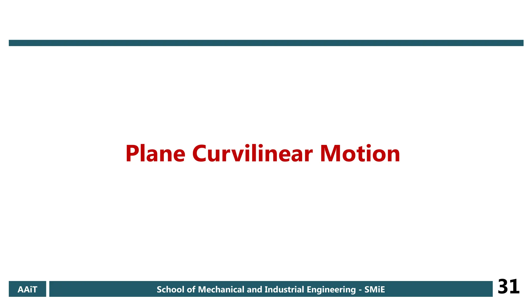 AAiT School of Mechanical and Industrial Engineering - SMiE 31
Plane Curvilinear Motion
 