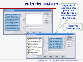 PH?N T?CH NH?N T?

Ch?n t?t c?
cc bi?n c?n
ph?n tch
nh?n t? vo ?
Variables vo
nh? hnh v?

Nh?n vo
Descriptives

Copyright @ 2009, L? V?N HUY, PhD., Danang University of Economics

 