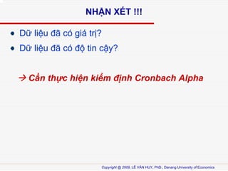 NH?N X?T !!!
D? li?u ?? c gi tr??
D? li?u ?? c ?? tin c?y?
C?n th?c hi?n ki?m ??nh Cronbach Alpha

Copyright @ 2009, L? V?N HUY, PhD., Danang University of Economics

 