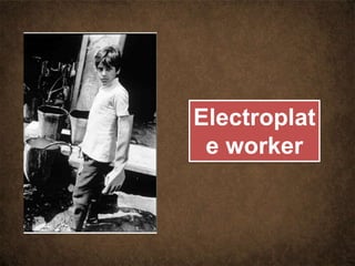 Electroplat
e worker
 
