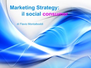 Marketing Strategy:
il social consumer
di Flavio Montalboddi

 