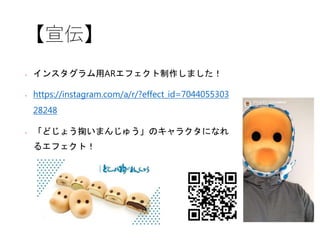 【宣伝】
• インスタグラム用ARエフェクト制作しました！
• https://instagram.com/a/r/?effect_id=7044055303
28248
• 「どじょう掬いまんじゅう」のキャラクタになれ
るエフェクト！
 