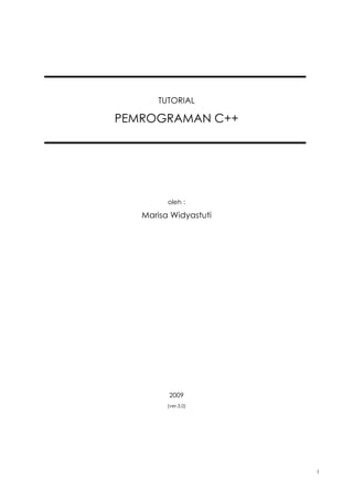 TUTORIAL

PEMROGRAMAN C++




         oleh :

   Marisa Widyastuti




         2009
         (ver.3.0)




                       1
 