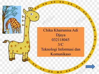 Chika Khairunisa Adi
Djaya
032118045
3/C
Teknologi Informasi dan
Komunikaso
 