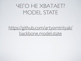 ЧЕГО НЕ ХВАТАЕТ? 	

MODEL STATE
https://github.com/artyomtrityak/
backbone.model.state
 