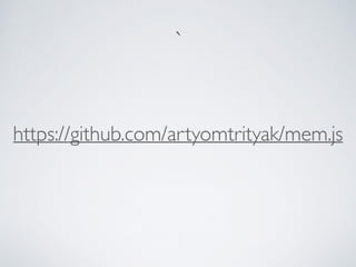 `
https://github.com/artyomtrityak/mem.js
 
