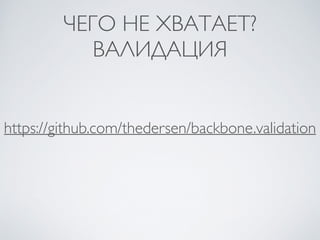 ЧЕГО НЕ ХВАТАЕТ?
ВАЛИДАЦИЯ
https://github.com/thedersen/backbone.validation
 
