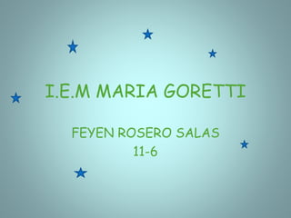 I.E.M MARIA GORETTI
FEYEN ROSERO SALAS
11-6
 