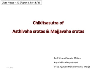 Class Notes – KC (Paper 2, Part B/2)
17-11-2021 1
Prof Sriram Chandra Mishra
Kayachikitsa Department
VYDS Ayurved Mahavidyalaya, Khurja
 