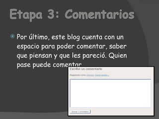 Por último, este blog cuenta con un espacio para poder comentar, saber que piensan y que les pareció. Quien pase puede comentar.