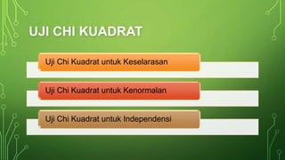 UJI CHI KUADRAT
Uji Chi Kuadrat untuk Keselarasan
Uji Chi Kuadrat untuk Kenormalan
Uji Chi Kuadrat untuk Independensi
 