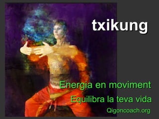 Energia en movimentEnergia en moviment
Equilibra la teva vidaEquilibra la teva vida
Qigoncoach.orgQigoncoach.org
txikungtxikung
 