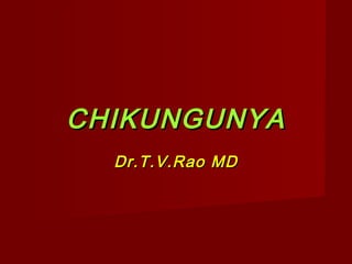 CHIKUNGUNYACHIKUNGUNYA
Dr.T.V.Rao MDDr.T.V.Rao MD
 