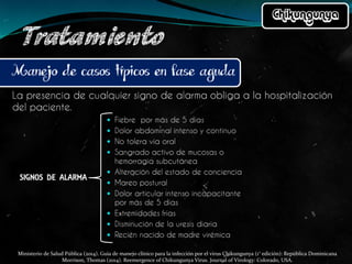 Ministerio de Salud Pública (2014). Guía de manejo clínico para la infección por el virus Chikungunya (1° edición): República Dominicana
Morrison, Thomas (2014). Reemergence of Chikungunya Virus. Journal of Virology: Colorado, USA.
 