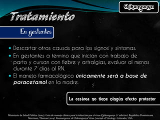 Ministerio de Salud Pública (2014). Guía de manejo clínico para la infección por el virus Chikungunya (1° edición): República Dominicana
Morrison, Thomas (2014). Reemergence of Chikungunya Virus. Journal of Virology: Colorado, USA.
 