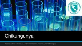 Chikungunya
Ricardo Antonio Rosales G |Dr. Dexter Quijano | Hospital Central Managua
 