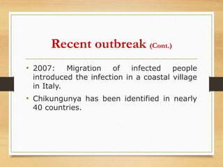 Recent outbreak (Cont.)
• 2007: Migration of infected people
introduced the infection in a coastal village
in Italy.
• Chikungunya has been identified in nearly
40 countries.
 