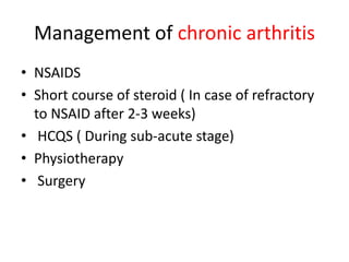 Management of chronic arthritis
• NSAIDS
• Short course of steroid ( In case of refractory
to NSAID after 2-3 weeks)
• HCQS ( During sub-acute stage)
• Physiotherapy
• Surgery
 