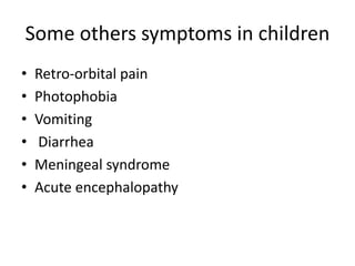 Some others symptoms in children
• Retro-orbital pain
• Photophobia
• Vomiting
• Diarrhea
• Meningeal syndrome
• Acute encephalopathy
 