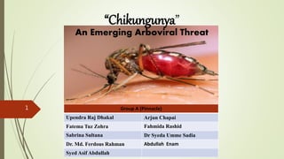 “Chikungunya”
An Emerging Arboviral Threat
1 Group A (Pinnacle)
Upendra Raj Dhakal Arjun Chapai
Fatema Tuz Zohra Fahmida Rashid
Sabrina Sultana Dr Syeda Umme Sadia
Dr. Md. Ferdous Rahman Abdullah Enam
Syed Asif Abdullah
 