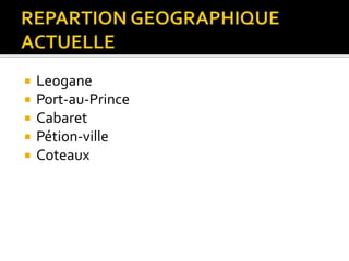  Leogane
 Port-au-Prince
 Cabaret
 Pétion-ville
 Coteaux
 